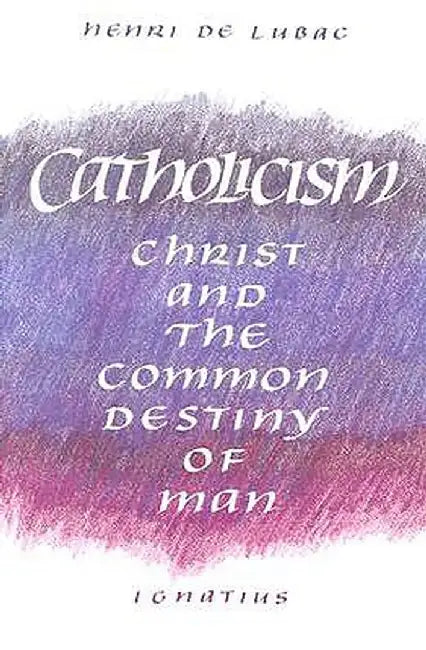 Catholicism: Christ and the Common Destiny of Man by Henri de Lubac