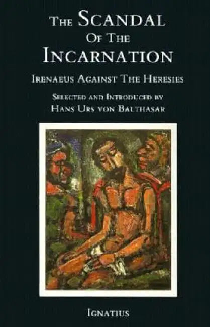 The Scandal of the Incarnation: Irenaeus Against the Heresies by Irenaeus