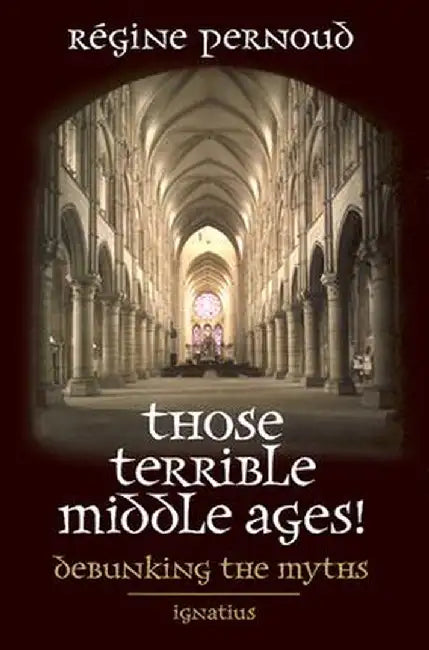 Those Terrible Middle Ages: Debunking the Myths by Regine Pernoud