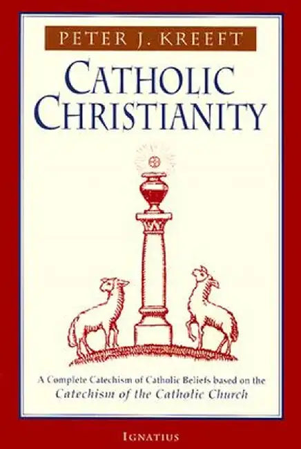 Catholic Christianity: A Complete Catechism of Catholic Beliefs Based on the Catechism of the Catholic.... by Peter Kreeft