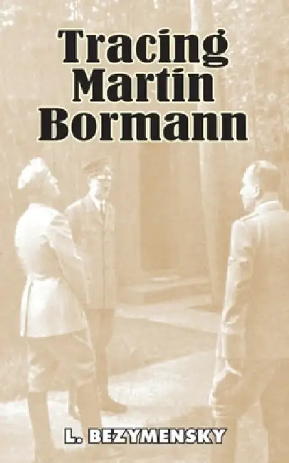 Tracing Martin Bormann by L. Bezymensky