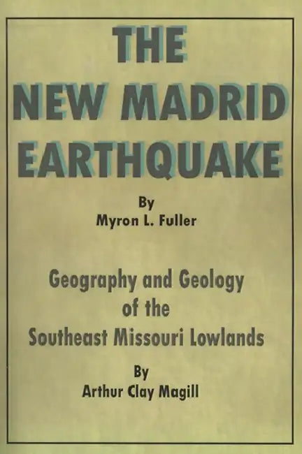 The New Madrid Earthquake: Geography and Geology of the Southeast Missouri Lowlands by Arthur Clay Magill