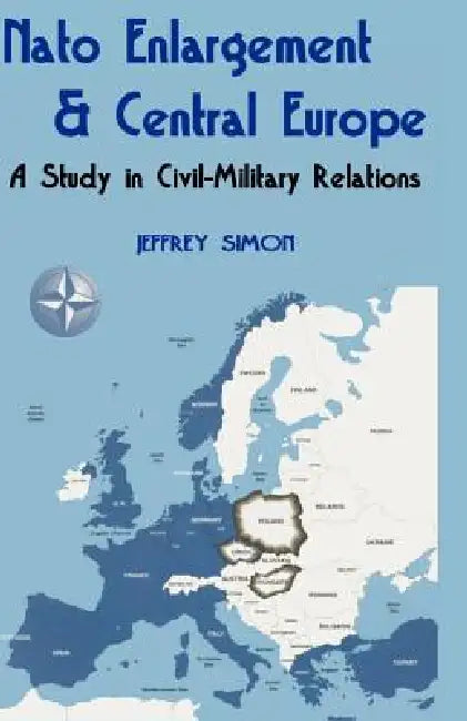 Nato Enlargement & Central Europe: A Study in Civil-Military Relations by Jeffrey Simon