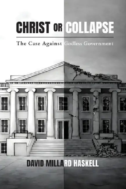 Christ or Collapse: The Case Against Godless Government by David Millard Haskell