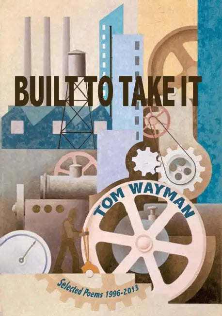 Built to Take It: Selected Poems, 1996-2013 by Tom Wayman