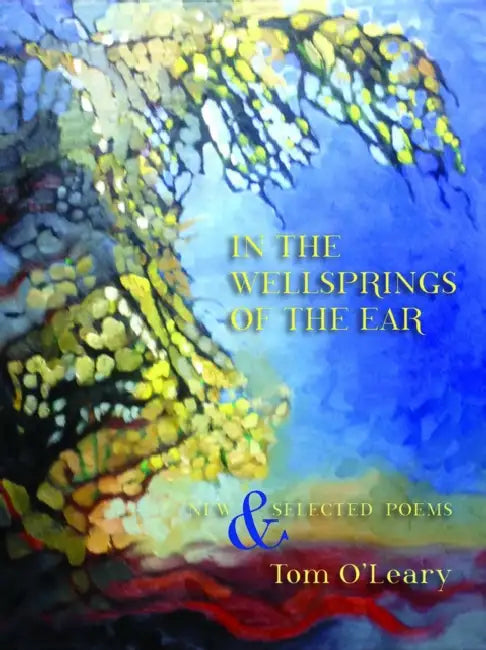 In the Wellsprings of the Ear: Poems New and Selected by Tomas O'Leary