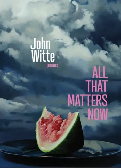 All That Matters Now: Poems by John Witte