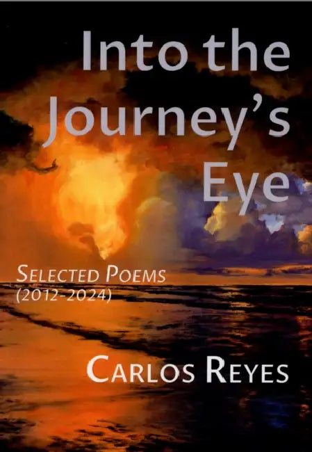 Into the Journey's Eye: Selected Poems (2012-2024) by Carlos Reyes