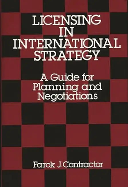 Licensing in International Strategy: A Guide for Planning and Negotiations by Farok J. Contractor