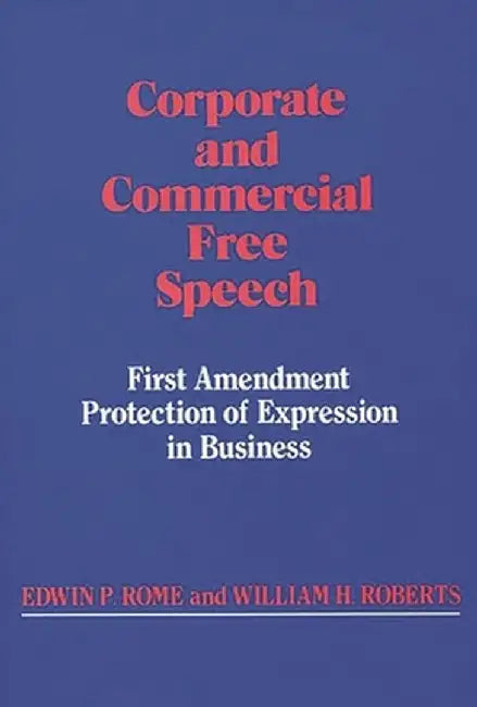 Corporate and Commercial Free Speech: First Amendment Protection of Expression in Business by Edwin P. Rome