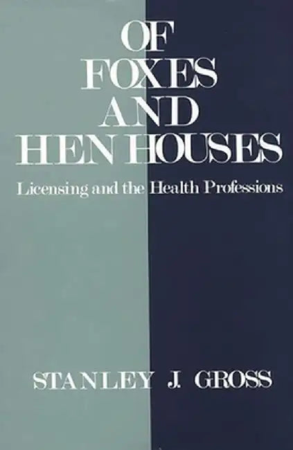 Of Foxes and Hen Houses: Licensing and the Health Professions by Stanley J. Gross