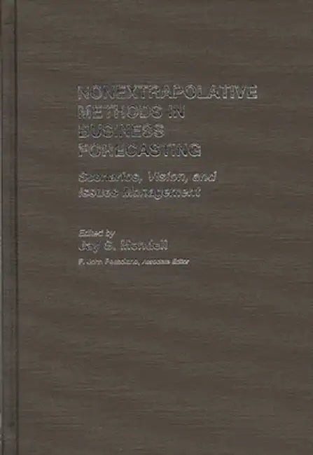 Nonextrapolative Methods in Business Forecasting: Scenarios, Vision, and Issues Management by Jay S. Mendell