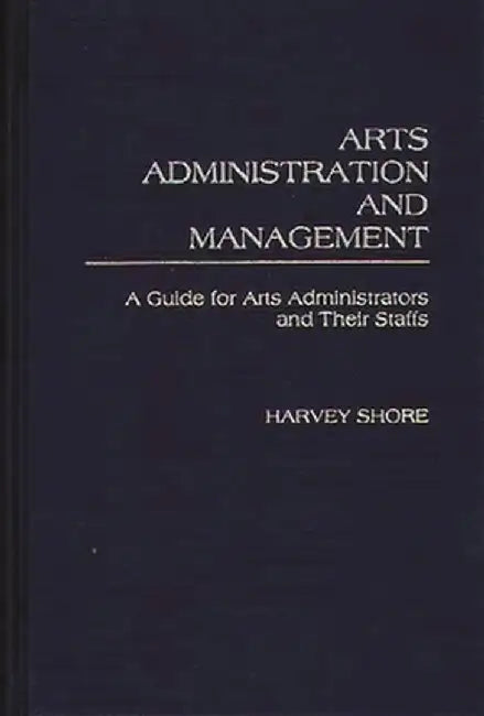 Arts Administration and Management: A Guide for Administrators and Their Staffs by Harvey Shore
