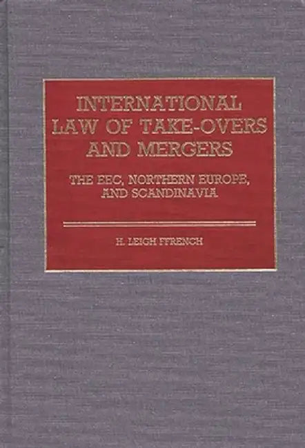 International Law of Take-Overs and Mergers: The EEC, Northern Europe, and Scandinavia by H. Leigh Ffrench