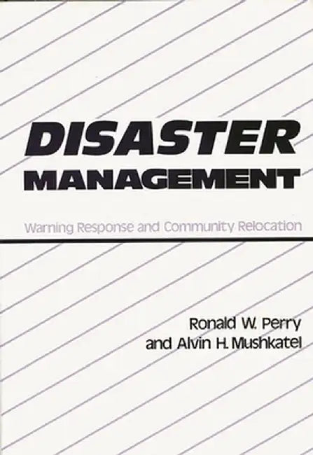 Disaster Management: Warning Response and Community Relocation by Ronald W. Perry