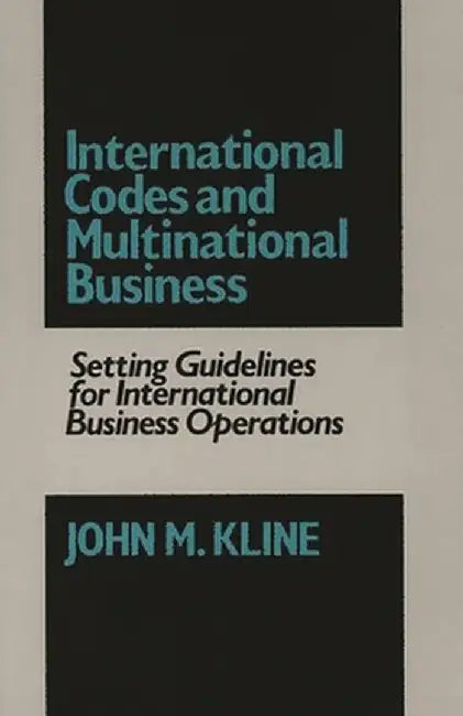International Codes and Multinational Business: Setting Guidelines for International Business Operations by John M. Kline