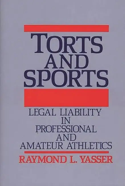 Torts and Sports: Legal Liability in Professional and Amateur Athletics by Raymond L. Yasser