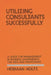 Utilizing Consultants Successfully: A Guide for Management in Business, Government, the Arts and Professions by Herman Holtz