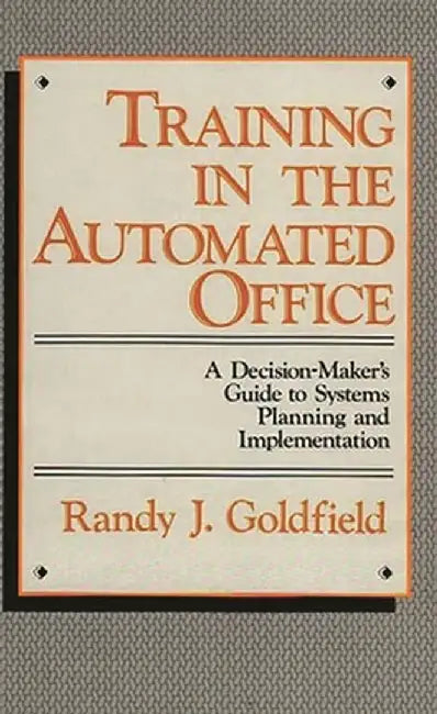 Training in the Automated Office: A Decision-Maker's Guide to Systems Planning and Implementation by Randy J. Goldfield