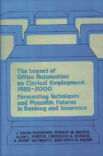 The Impact of Office Automation on Clerical Employment, 1985-2000: Forecasting Techniques and Plausible Futures in Banking and Insurance by J. David Roessner