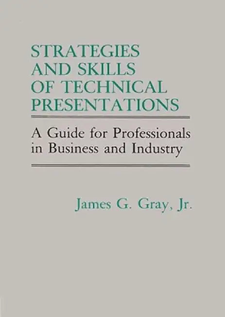 Strategies and Skills of Technical Presentations: A Guide for Professionals in Business and Industry by James G. Gray