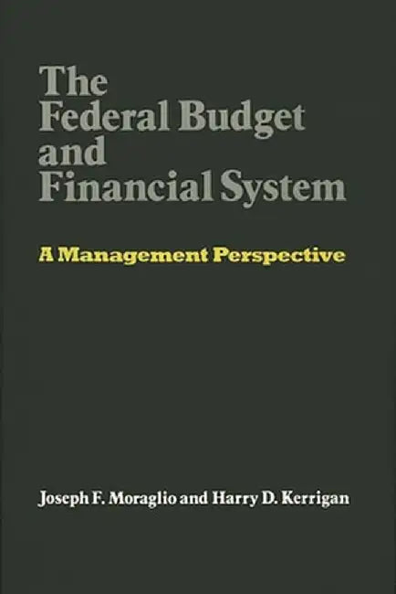 The Federal Budget and Financial System: A Management Perspective by Joseph F. Moraglio