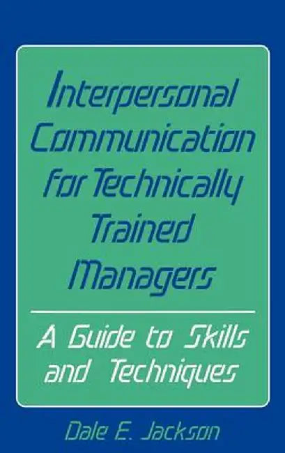 Interpersonal Communication for Technically Trained Managers: A Guide to Skills and Techniques by Dale E. Jackson