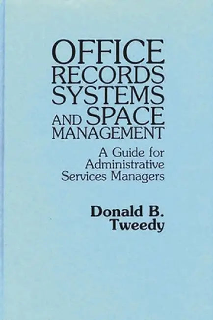 Office Records Systems and Space Management: A Guide for Administrative Services Managers by Donald B. Tweedy