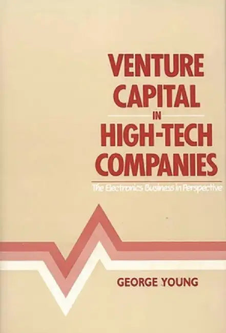 Venture Capital in High-Tech Companies: The Electronics Business in Perspective by George Young