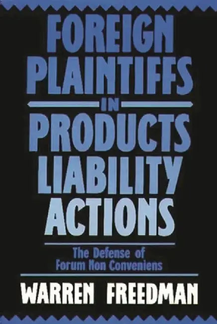 Foreign Plaintiffs in Products Liability Actions: The Defense of Forum Non Conveniens by Warren Freedman