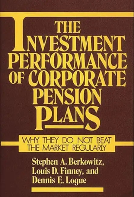 The Investment Performance of Corporate Pension Plans: Why They Do Not Beat the Market Regularly by Stephen A. Berkowitz