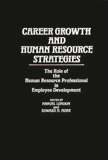 Career Growth and Human Resource Strategies: The Role of the Human Resource Professional in Employee Development by Manuel London
