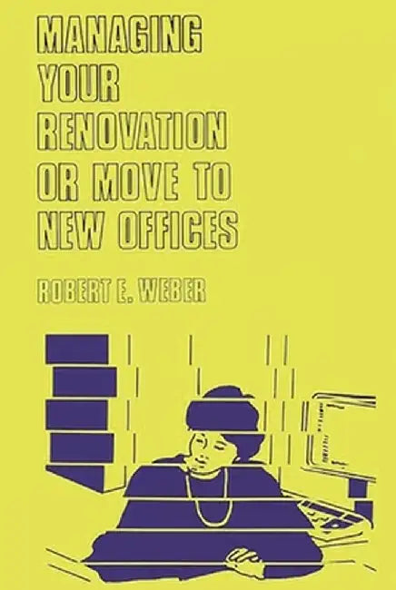 Managing Your Renovation or Move to New Offices. by Robert E. Weber