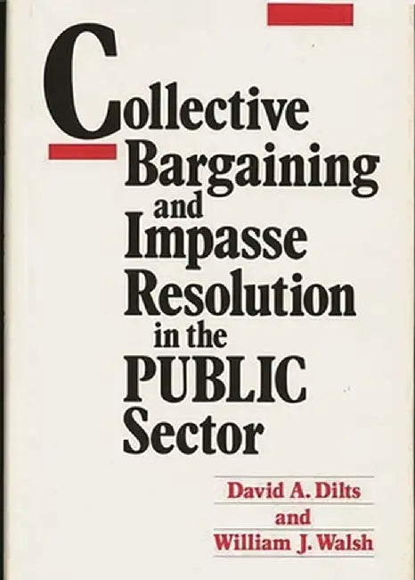 Collective Bargaining and Impasse Resolution in Public Sector by David A. Dilts