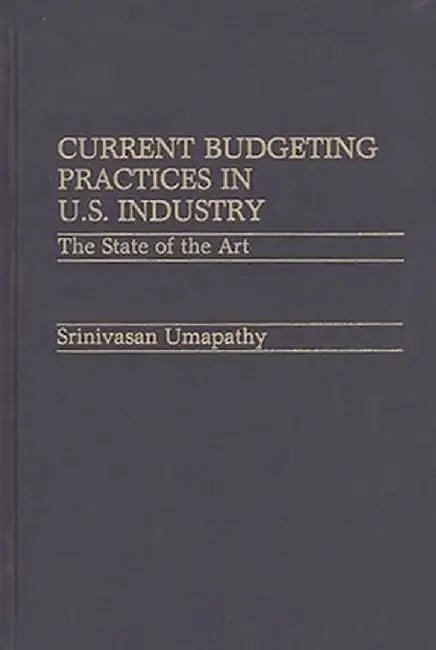 Current Budgeting Practices in U.S. Industry: The State of the Art by Srinivasan Umapathy