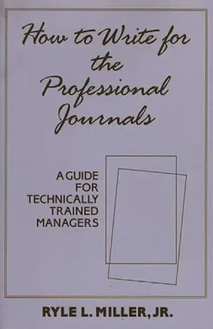 How to Write for the Professional Journals: A Guide for Technically Trained Managers by Ryle L. Miller