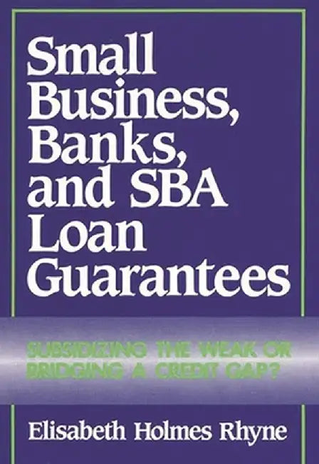 Small Business, Banks, and Sba Loan Guarantees: Subsidizing the Weak or Bridging a Credit Gap? by Elisabeth Holmes Rhyne