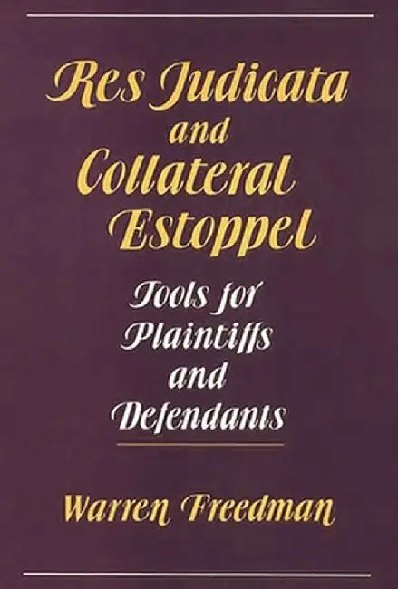 Res Judicata and Collateral Estoppel: Tools for Plaintiffs and Defendants by Warren Freedman