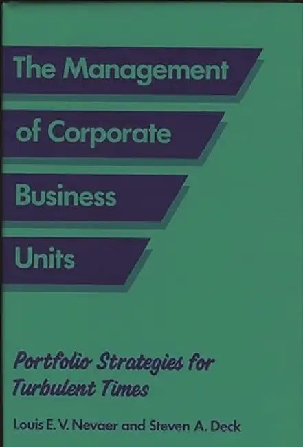 The Management of Corporate Business Units: Portfolio Strategies for Turbulent Times by Louis E. V. Nevaer
