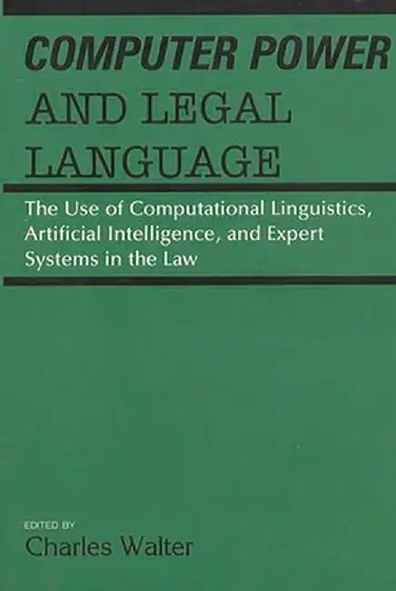 Computer Power and Legal Language: The Use of Computational Linguistics, Artificial Intelligence, and Expert Systems in the Law by Charles Walter