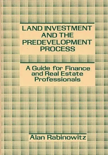 Land Investment and the Predevelopment Process: A Guide for Finance and Real Estate Professionals by Alan Rabinowitz