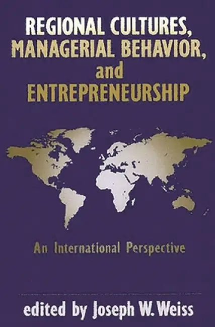Regional Cultures, Managerial Behavior, and Entrepreneurship: An International Perspective by Joseph W. Weiss