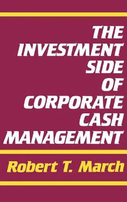 The Investment Side of Corporate Cash Management by Robert T. March