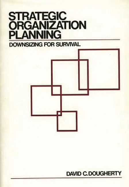Strategic Organization Planning: Downsizing for Survival by David C. Dougherty