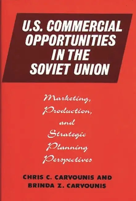 U.S. Commercial Opportunities in the Soviet Union: Marketing, Production, and Strategic Planning Perspectives by Chris C. Carvounis