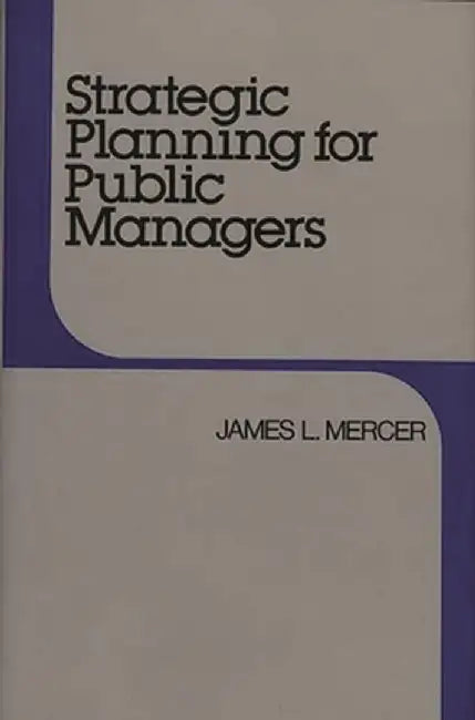 Strategic Planning for Public Managers by James L. Mercer
