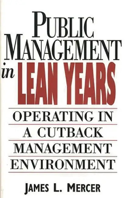 Public Management in Lean Years: Operating in a Cutback Management Environment by James L. Mercer