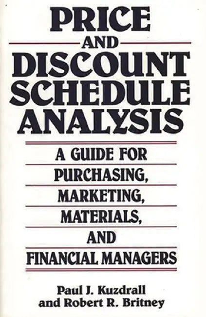 Price and Discount Schedule Analysis: A Guide for Purchasing, Marketing, Materials, and Financial Managers by Paul J. Kuzdrall