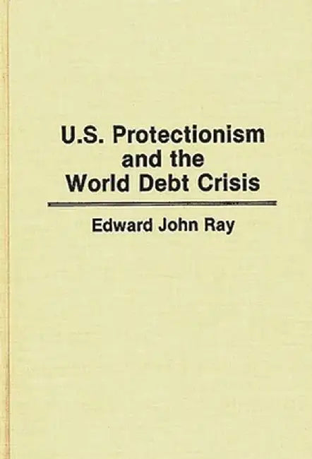 U.S. Protectionism and the World Debt Crisis by Edward J. Ray