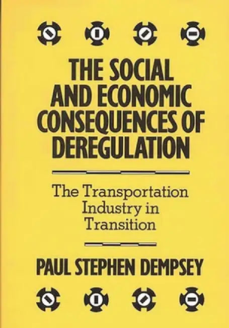 The Social and Economic Consequences of Deregulation: The Transportation Industry in Transition by Paul Stephen Dempsey
